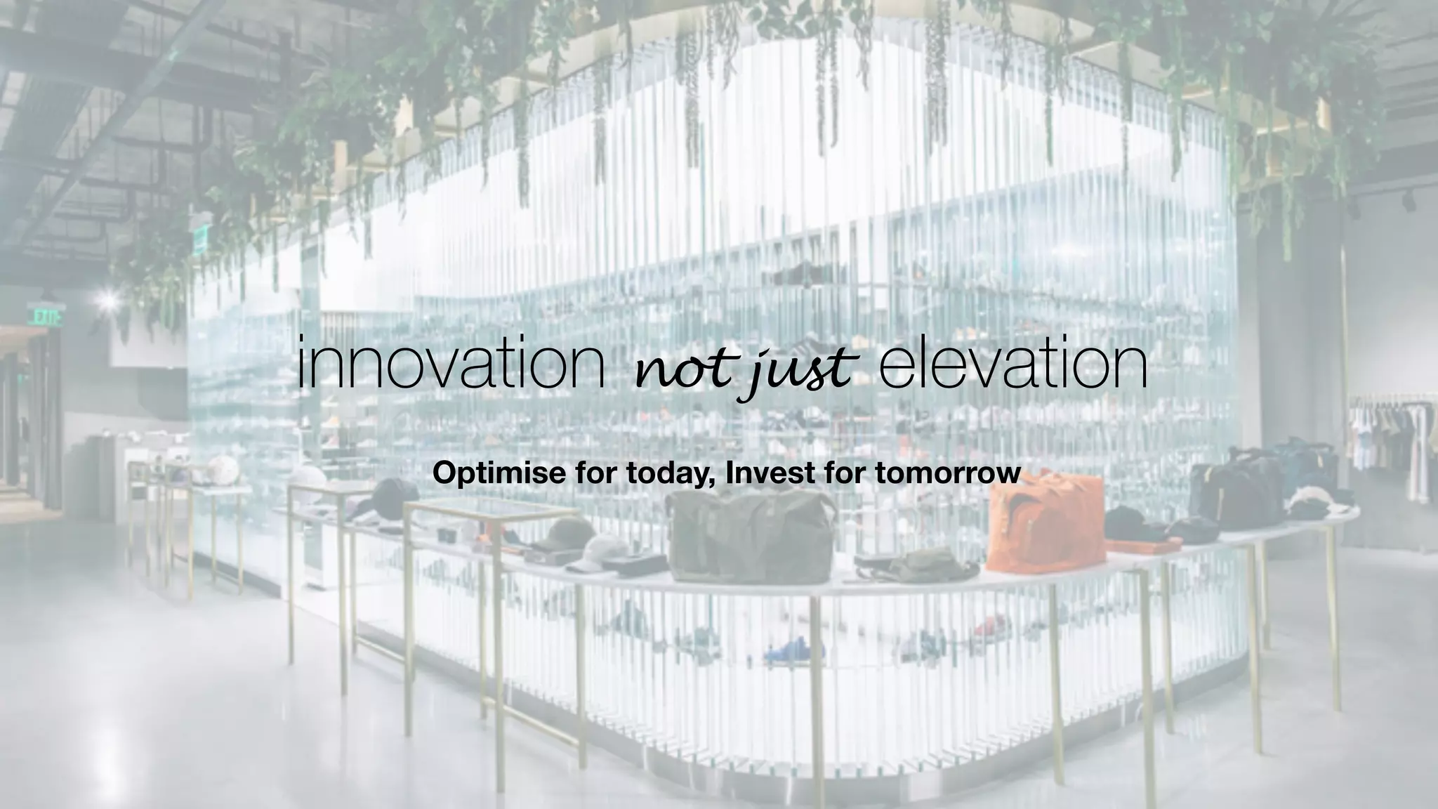 Optimise for today, Invest for tomorrow
innovation elevationnot just