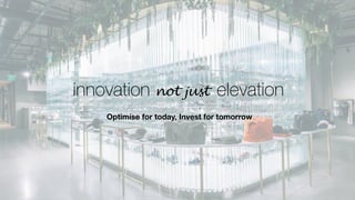 Optimise for today, Invest for tomorrow
innovation elevationnot just
 