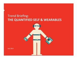 Trend	
  Brieﬁng:	
  
THE	
  QUANTIFIED	
  SELF	
  &	
  WEARABLES	
  
July	
  2014	
  
 