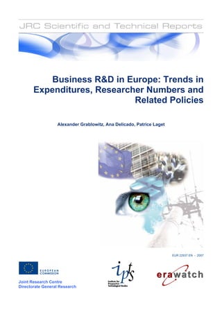 Business R in Europe: Trends in
       Expenditures, Researcher Numbers and
                             Related Policies

                  Alexander Grablowitz, Ana Delicado, Patrice Laget




                                                                      EUR 22937 EN - 2007




Joint Research Centre
Directorate General Research
 