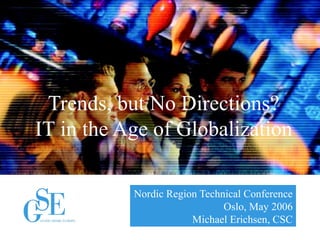 Nordic Region Technical Conference
Oslo, May 2006
Michael Erichsen, CSC
Trends, but No Directions?
IT in the Age of Globalization
 