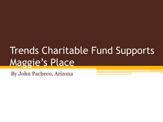 Trends Charitable Fund Supports
Maggie’s Place
By John Pacheco, Arizona
 