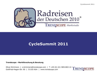 CycleSummit 2011




                        CycleSummit 2011



Trendscope - Marktforschung & Beratung

Oliver Brimmers | o.brimmers@trendscope.com | T +49 (0) 221 9851083-14
Gottfried-Hagen-Str. 60 | 51105 Köln | www.trendscope.com
 