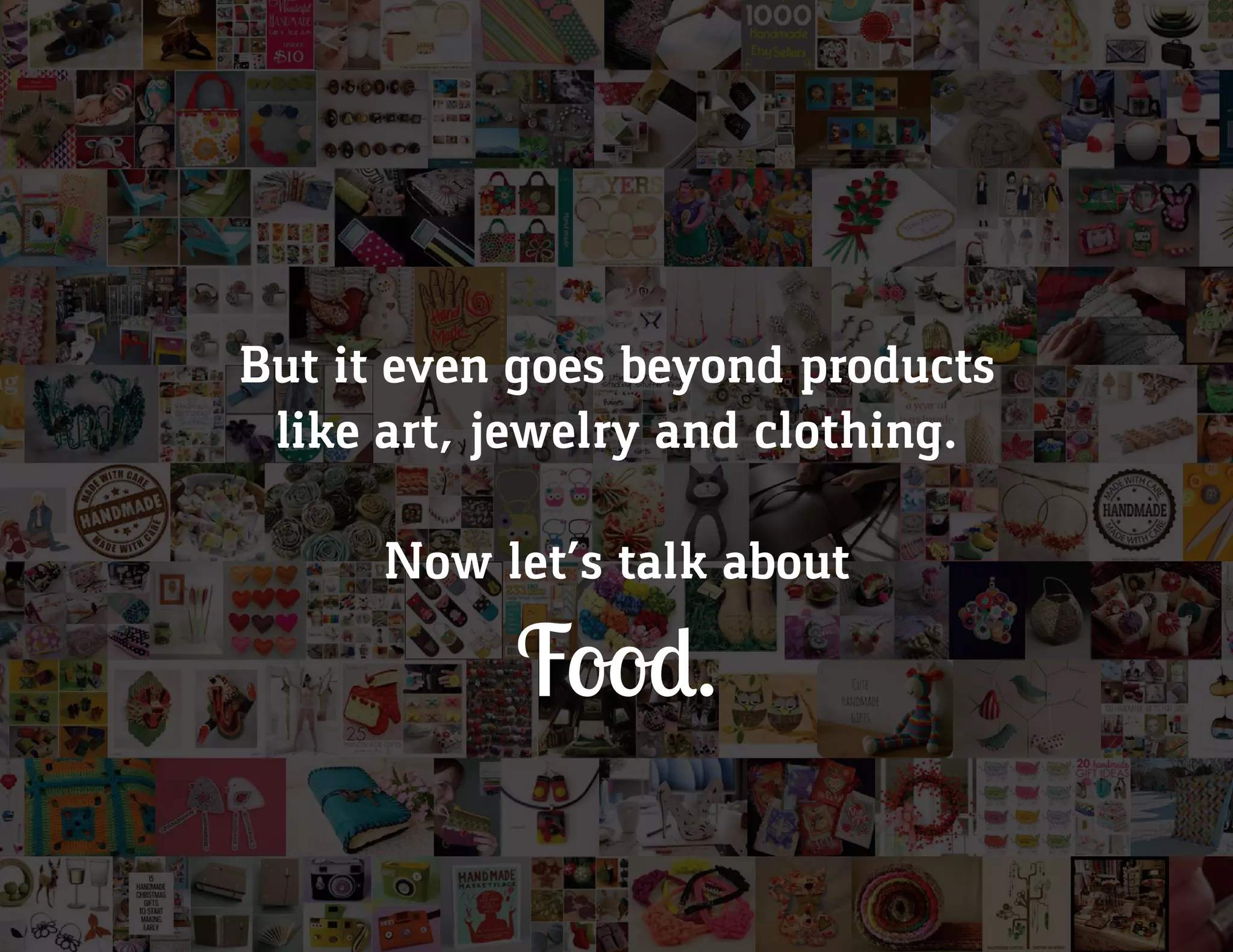 But it even goes beyond products
like art, jewelry and clothing.
Now let’s talk about
Food.
 