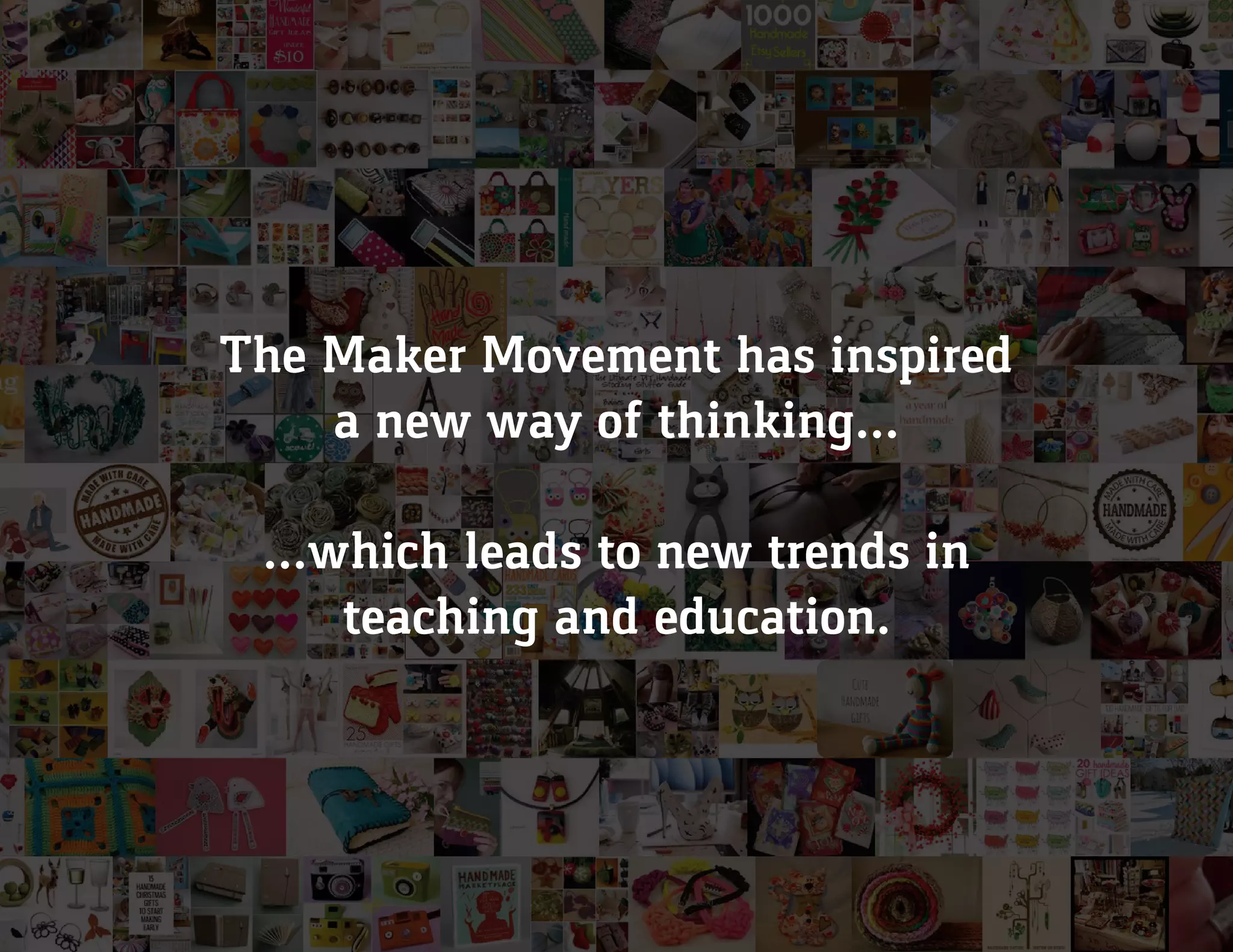 The Maker Movement has inspired
a new way of thinking...
...which leads to new trends in
teaching and education.
 