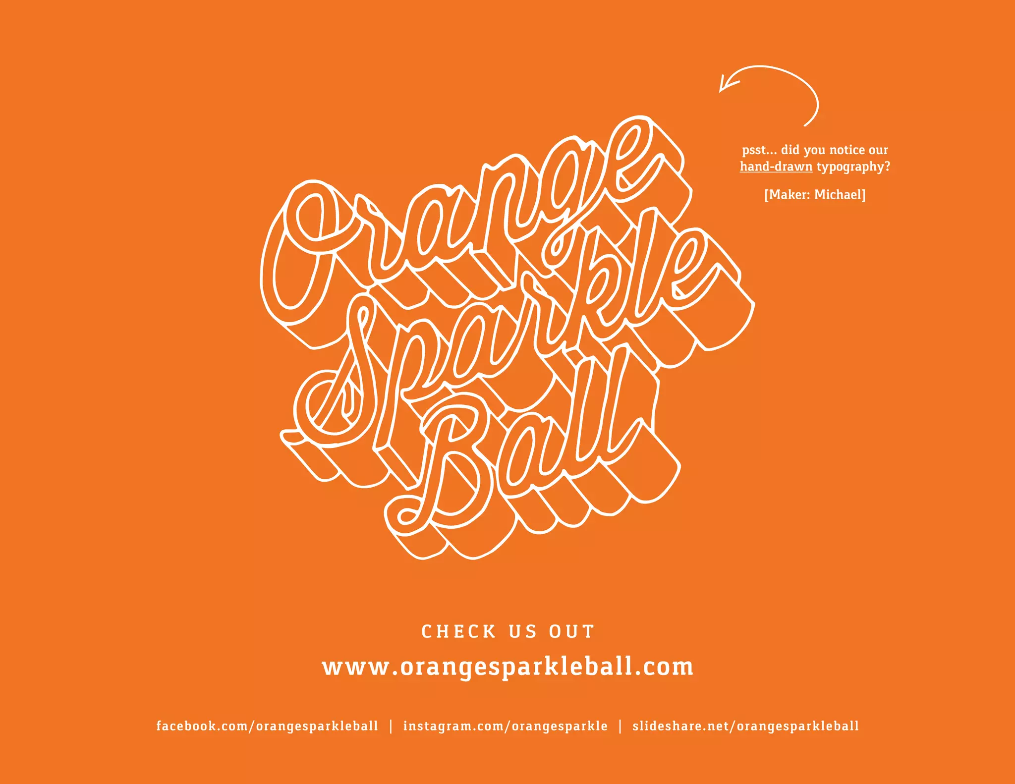 C H E C K U S O U T
www.orangesparkleball.com
facebook.com/orangesparkleball | instagram.com/orangesparkle | slideshare.net/orangesparkleball
psst... did you notice our
hand-drawn typography?
[Maker: Michael]
 