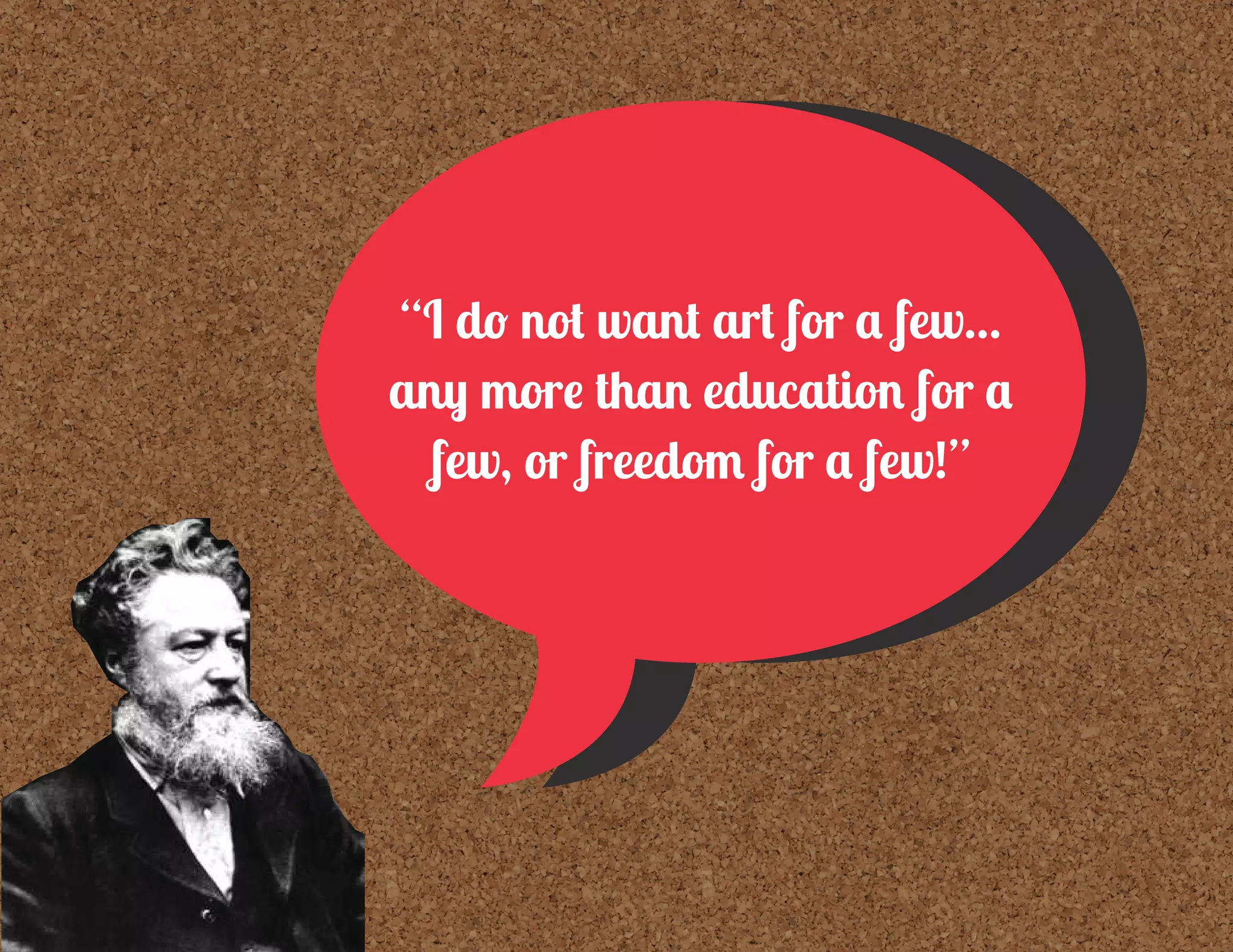 “I do not want art for a few...
any more than education for a
few, or freedom for a few!”
 