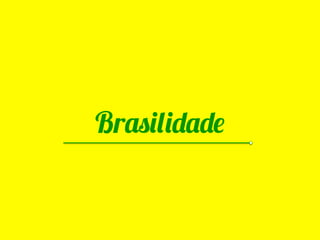 Brasilidade

Ser brasileiro é mais legal do que
nunca. Ainda não conhecemos
bem a nossa origem, mas
conhecemos muito bem o que
     Brasilidade
está por vir, e temos muito orgulho
disso!
 