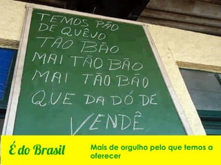 Mais de orgulho pelo que temos a
É do Brasil   oferecer
 