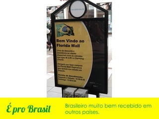 Brasileiro muito bem recebido em
É pro Brasil   outros países.
 