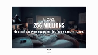 En 2022,
256 MILLIONS
de smart speakers équiperont les foyers dans le monde.
 