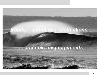 trends – definitions, distinctions...


   ... and epic misjudgements



                                        1
 
