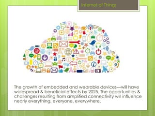 Internet of Things 
The growth of embedded and wearable devices—will have 
widespread & beneficial effects by 2025. The op...