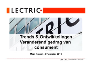 Trends & Ontwikkelingen
Dé internetopleider van Nederland
Veranderend gedrag van
      consument
      Ment Kuiper – 07 oktober 2010
 