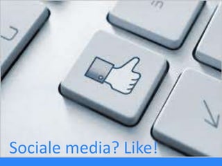 Sociale media? Like!
 
