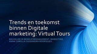 Trends en toekomst
binnen Digitale
marketing: Virtual Tours
BACHELOR IN BEDRIJFSMANAGEMENT: MARKETING
ANNA CAMILLA CASSANDRA RODRIGUES
 