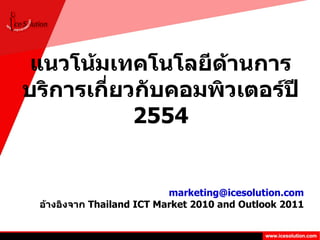 แนวโน้มเทคโนโลยีด้านการบริการเกี่ยวกับคอมพิวเตอร์ปี  2554 [email_address] อ้างอิงจาก  Thailand ICT Market 2010 and Outlook 2011 