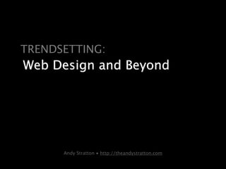 TRENDSETTING:
Web Design and Beyond




      Andy Stratton • http://theandystratton.com
 