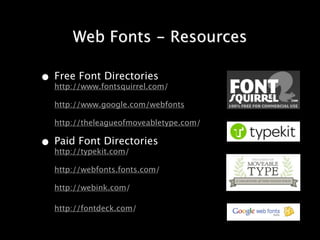 Web Fonts - Resources

• Free Font Directories
  http://www.fontsquirrel.com/

   http://www.google.com/webfonts

   http://theleagueofmoveabletype.com/

• Paid Font Directories
  http://typekit.com/

   http://webfonts.fonts.com/

   http://webink.com/

   http://fontdeck.com/
 