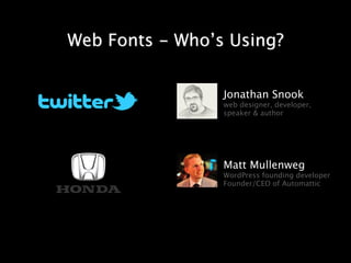 Web Fonts - Who’s Using?


                 Jonathan Snook
                 web designer, developer,
                 speaker & author




                 Matt Mullenweg
                 WordPress founding developer
                 Founder/CEO of Automattic
 