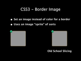 CSS3 - Border Image

• Set an image instead of color for a border
• Uses an image “sprite” of sorts




                           Old School Slicing
 