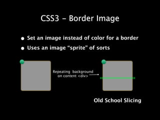 CSS3 - Border Image

• Set an image instead of color for a border
• Uses an image “sprite” of sorts

            Repeating background
              on content <div>




                                   Old School Slicing
 