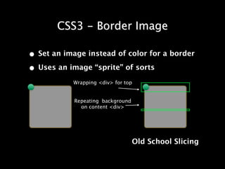 CSS3 - Border Image

• Set an image instead of color for a border
• Uses an image “sprite” of sorts
           Wrapping <div> for top


            Repeating background
              on content <div>




                                   Old School Slicing
 