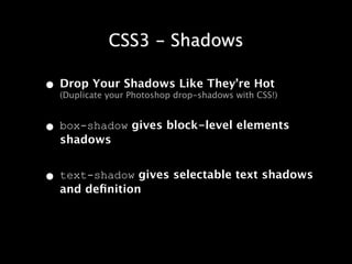 CSS3 - Shadows

• Drop Your Shadowsdrop-shadows withHot
  (Duplicate your Photoshop
                            Like They’re
                                         CSS!)



• box-shadow gives block-level elements
   shadows


• text-shadow gives selectable text shadows
   and deﬁnition
 