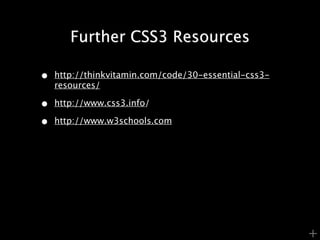 Further CSS3 Resources

•   http://thinkvitamin.com/code/30-essential-css3-
    resources/

•   http://www.css3.info/

•   http://www.w3schools.com




                                                      +
 