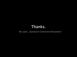 Thanks.
Oh, yeah... Questions? Comments? Donations?
 