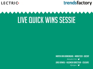 Live quick wins sessie
Jorg Verweij – algemeen directeur - colours
@jorgnu
Martinvan KRANENBURG– marketeer - docent
@sinds1998
 