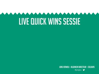 Live quick wins sessie
Jorg Verweij – algemeen directeur - colours
@jorgnu
 