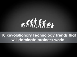 10 Revolutionary Technology Trends that
will dominate business world.
 