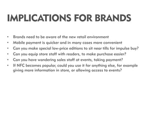 IMPLICATIONS FOR BRANDS
•   Brands need to be aware of the new retail environment
•   Mobile payment is quicker and in man...