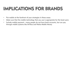 IMPLICATIONS FOR BRANDS
•   Put mobile at the forefront of your strategies in these areas
•   Make sure that the mobile te...