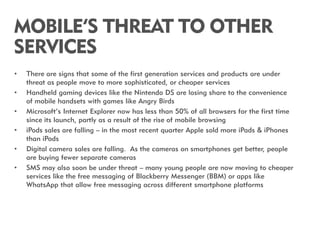 MOBILE’S THREAT TO OTHER
SERVICES
•   There are signs that some of the first generation services and products are under
  ...