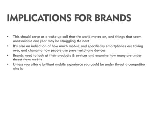 IMPLICATIONS FOR BRANDS
•   This should serve as a wake up call that the world moves on, and things that seem
    unassail...