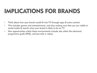IMPLICATIONS FOR BRANDS
•   Think about how your brand would fit into TV through apps & extra content
•   This includes ga...