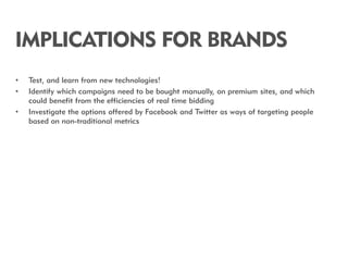 IMPLICATIONS FOR BRANDS
•   Test, and learn from new technologies!
•   Identify which campaigns need to be bought manually...