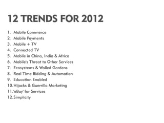 12 TRENDS FOR 2012
1. Mobile Commerce
2. Mobile Payments
3. Mobile + TV
4. Connected TV
5. Mobile in China, India & Africa...