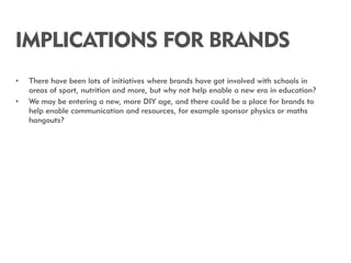 IMPLICATIONS FOR BRANDS
•   There have been lots of initiatives where brands have got involved with schools in
    areas o...