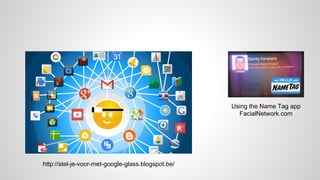 http://stel-je-voor-met-google-glass.blogspot.be/
Using the Name Tag app
FacialNetwork.com
 
