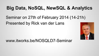 Big Data, NoSQL, NewSQL & Analytics
Seminar on 27th of February 2014 (14-21h)
Presented by Rick van der Lans
www.itworks.be/NOSQLD7-Seminar
 