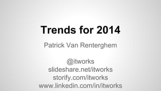 Trends for 2014
Patrick Van Renterghem
@itworks
slideshare.net/itworks
storify.com/itworks
www.linkedin.com/in/itworks
 