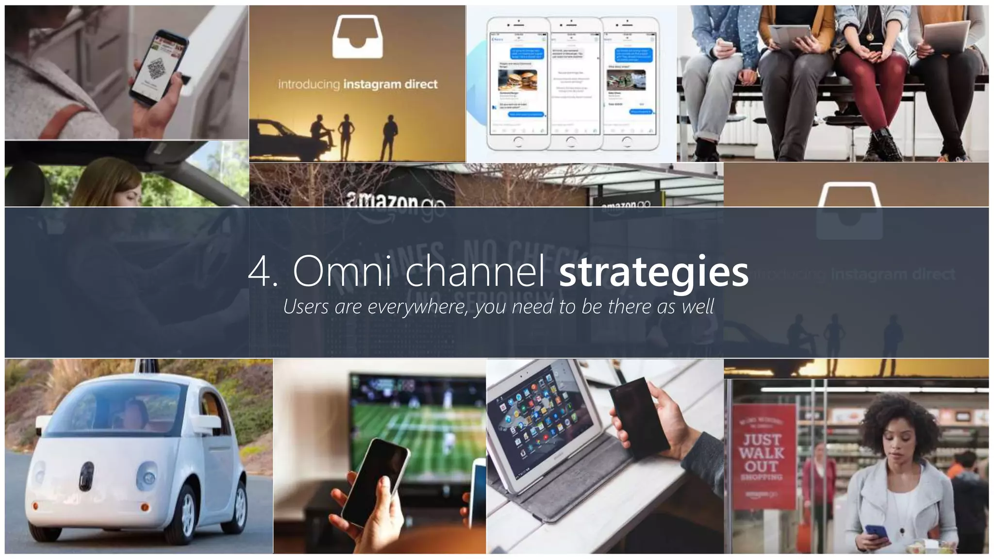 4. Omni channel strategies
Users are everywhere, you need to be there as well
 