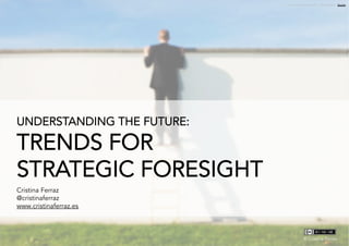 Understanding the future:
trends for strategic foresight ©	
  Cristina Ferraz
UNDERSTANDING THE FUTURE:
TRENDS FOR
STRATEGIC FORESIGHT
Cristina Ferraz
@cristinaferraz
www.cristinaferraz.es
Image credit: Johnny Valley – Getty Images : Source
©	
  Cristina Ferraz
 