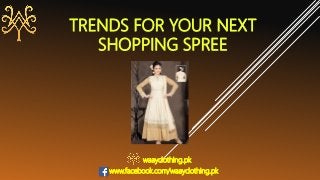TRENDS FOR YOUR NEXT
SHOPPING SPREE
waayclothing.pk
www.facebook.com/waayclothing.pk
 