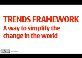 TRENDS FRAMEWORK
A way to simplify the
change in the world

  Ville Tikka, 2008
 