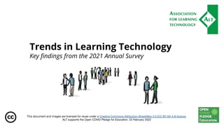 This document and images are licensed for reuse under a Creative Commons Attribution-ShareAlike 4.0 (CC BY-SA 4.0) licence.
ALT supports the Open COVID Pledge for Education. 23 February 2022
Trends in Learning Technology
Key ﬁndings from the 2021 Annual Survey
 