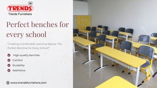 Durability
Aesthetics
High-quality benches
Comfort
Perfect benches for
every school
"Creating Comfortable Learning Spaces: The
Perfect Benches for Every School!"
www.trendsfurnishers.com
 